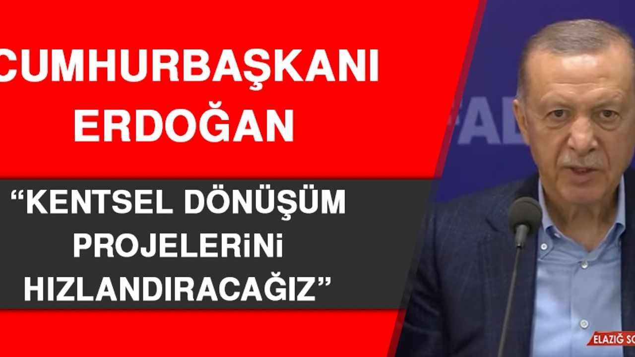 Cumhurbaşkanı Erdoğan: Kentsel Dönüşüm Projelerini Hızlandıracağız