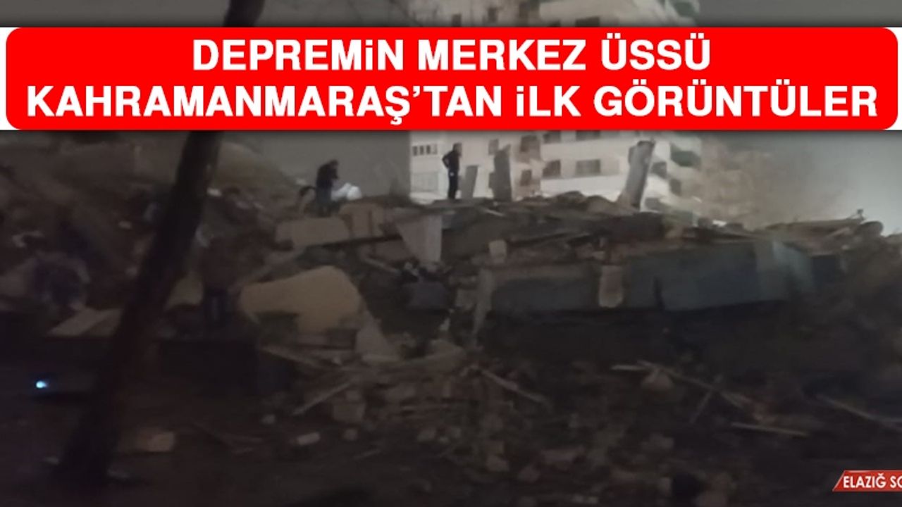 Depremin Merkez Üssü Kahramanmaraş’tan İlk Görüntüler