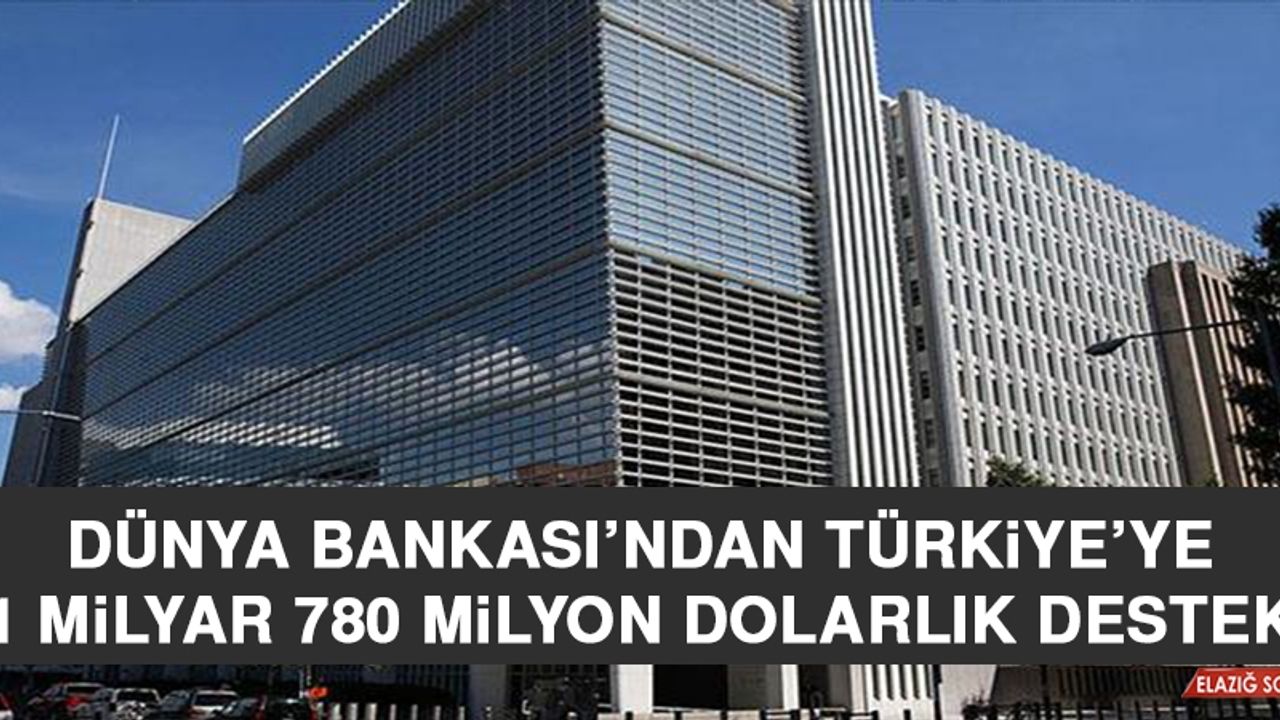 Dünya Bankası’ndan Türkiye’ye 1 Milyar 780 Milyon Dolarlık Destek