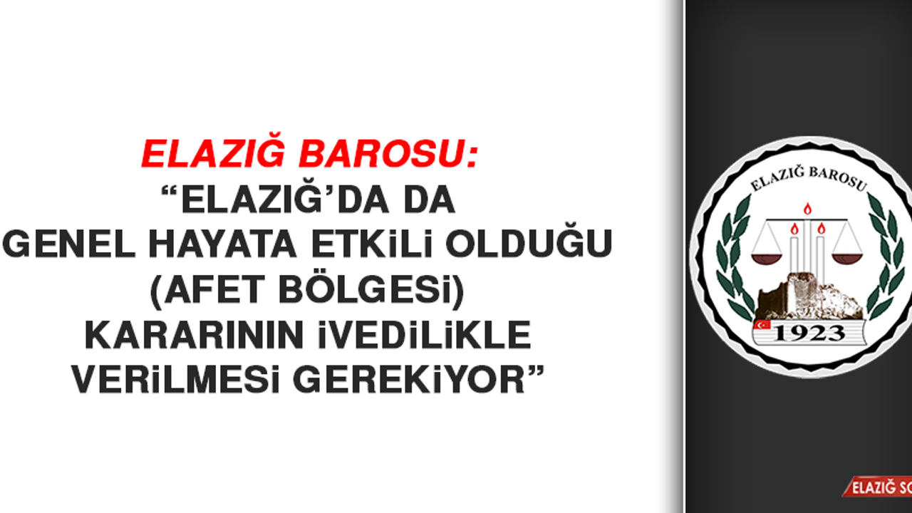 Elazığ Barosu: “Elazığ’da da genel hayata etkili olduğu (afet bölgesi) kararının ivedilikle verilmesi gerekiyor”