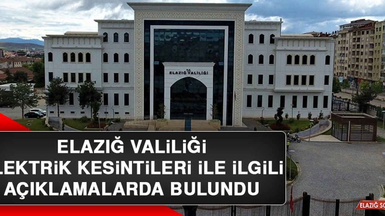 Elazığ Valiliği Elektrik Kesintileri İle İlgili Açıklamalarda Bulundu