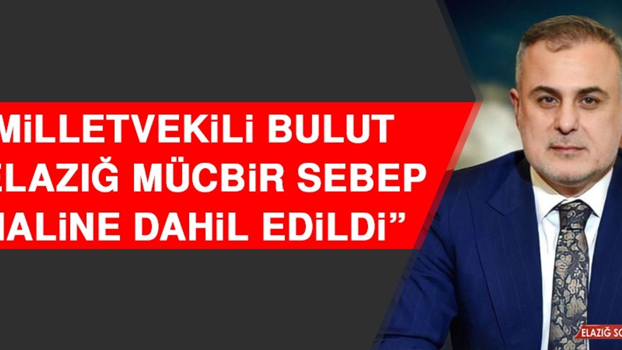 Milletvekili Bulut: Elazığ Mücbir Sebep Haline Dahil Edildi