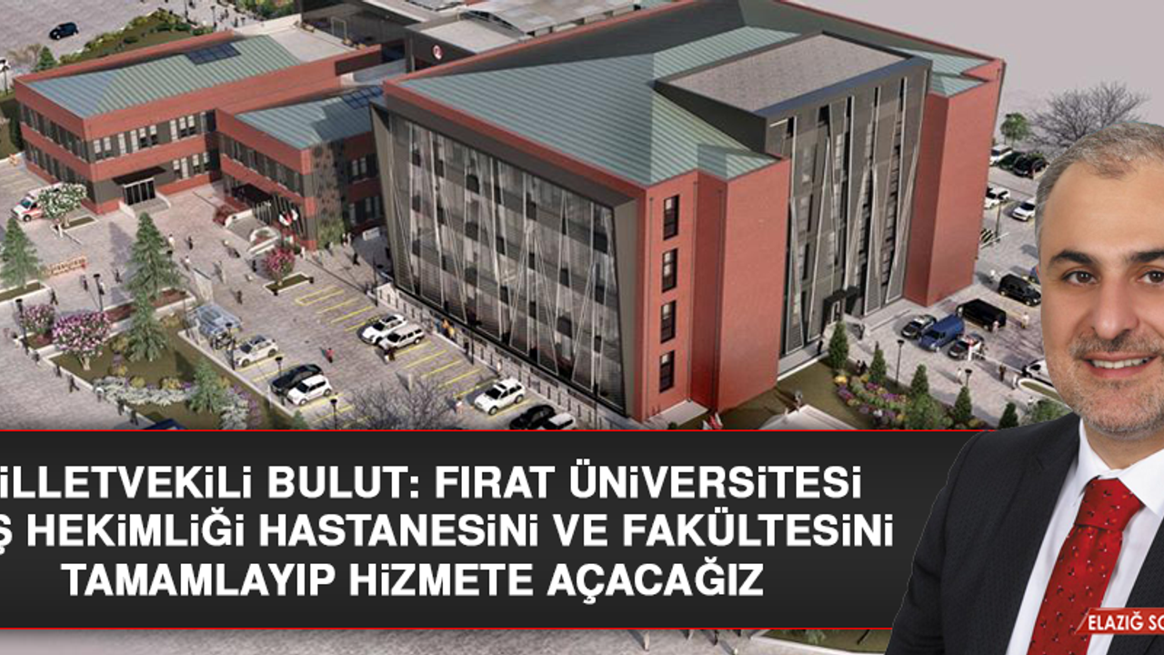 Milletvekili Bulut: Fırat Üniversitesi Diş Hekimliği Hastanesini ve Fakültesini Tamamlayıp Hizmete Açacağız