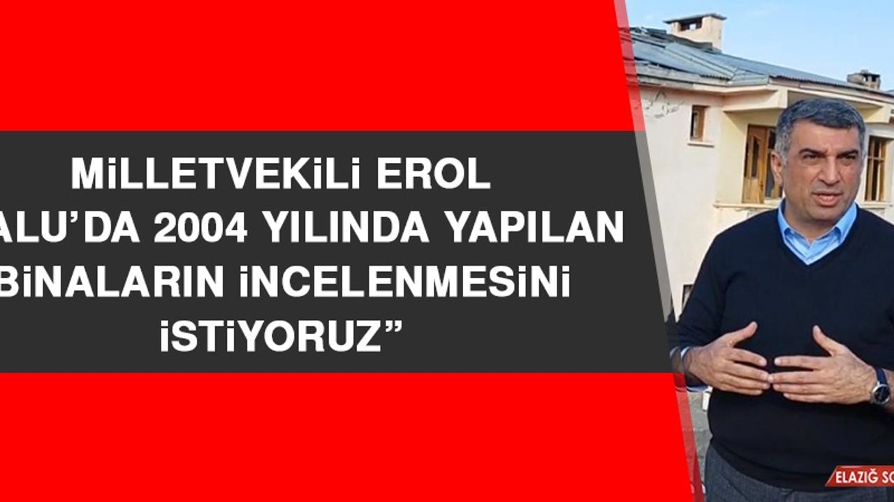 Milletvekili Erol: Palu’da 2004 Yılında Yapılan Binaların İncelenmesini İstiyoruz
