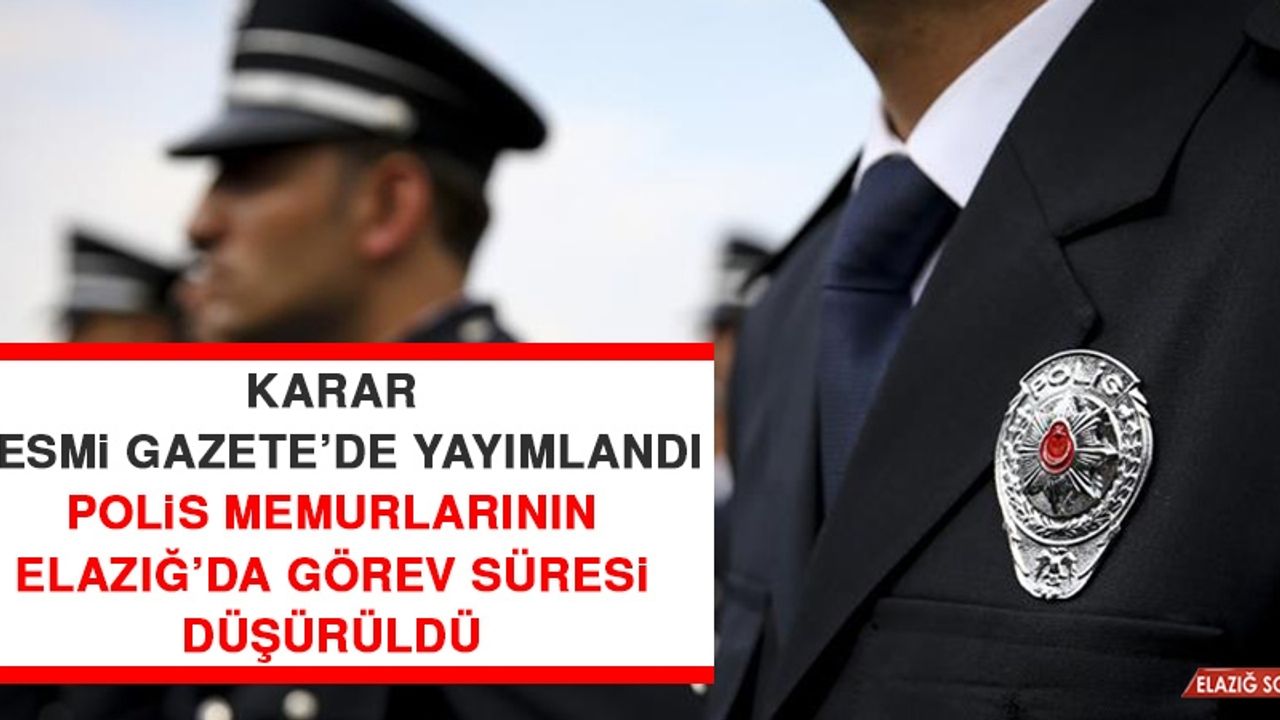 Polis Memurlarının Elazığ’da Görev Süresi Düşürüldü