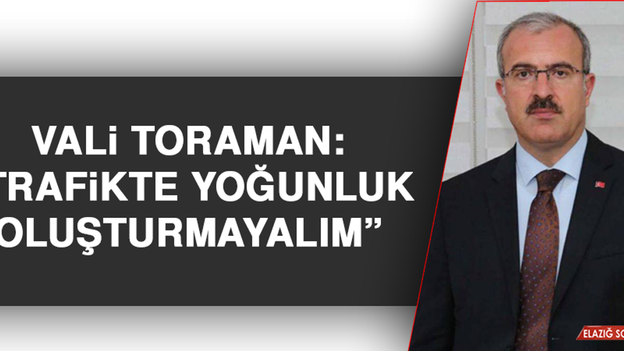 VALİ TORAMAN: “TRAFİKTE YOĞUNLUK OLUŞTURMAYALIM”