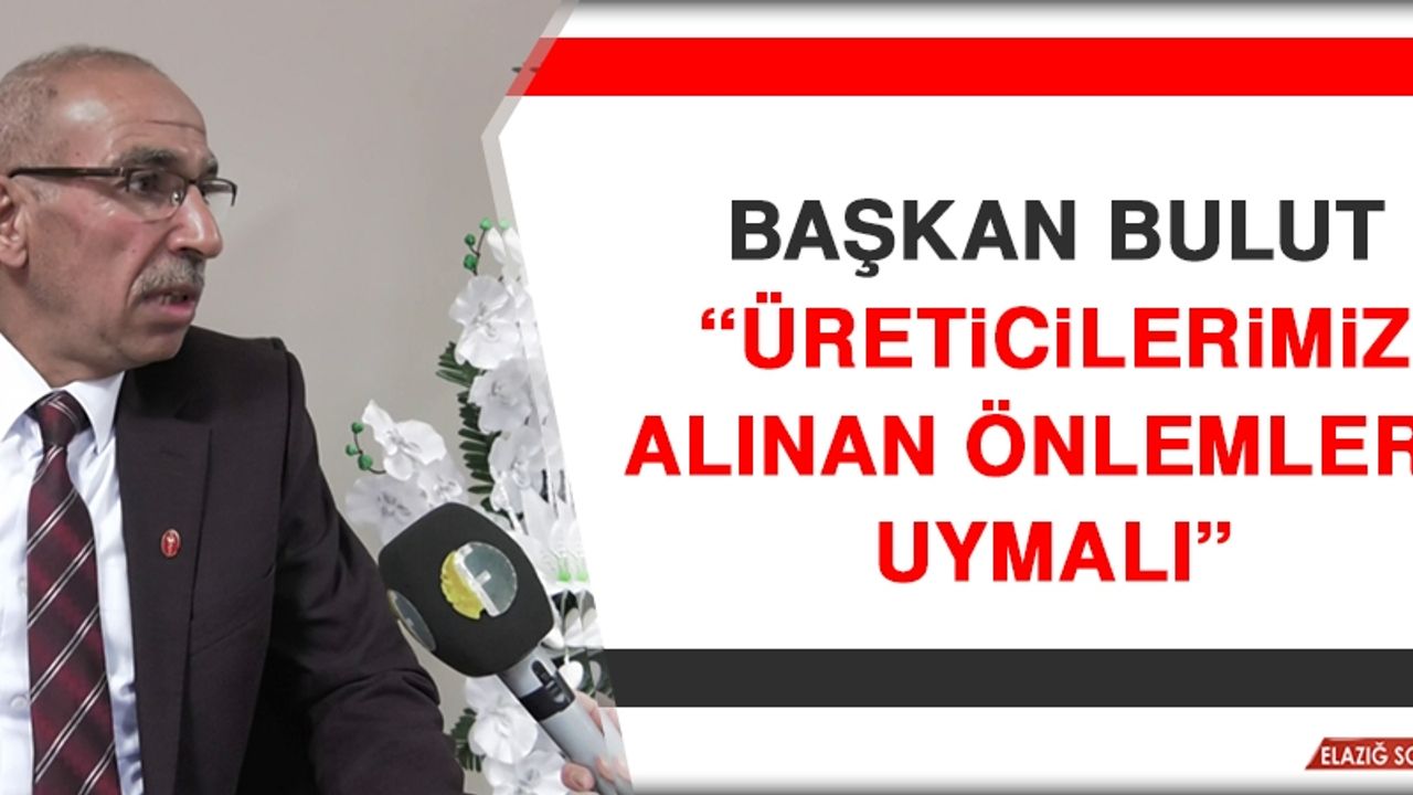Başkan Bulut: Üreticilerimiz Alınan Önlemlere Uymalı
