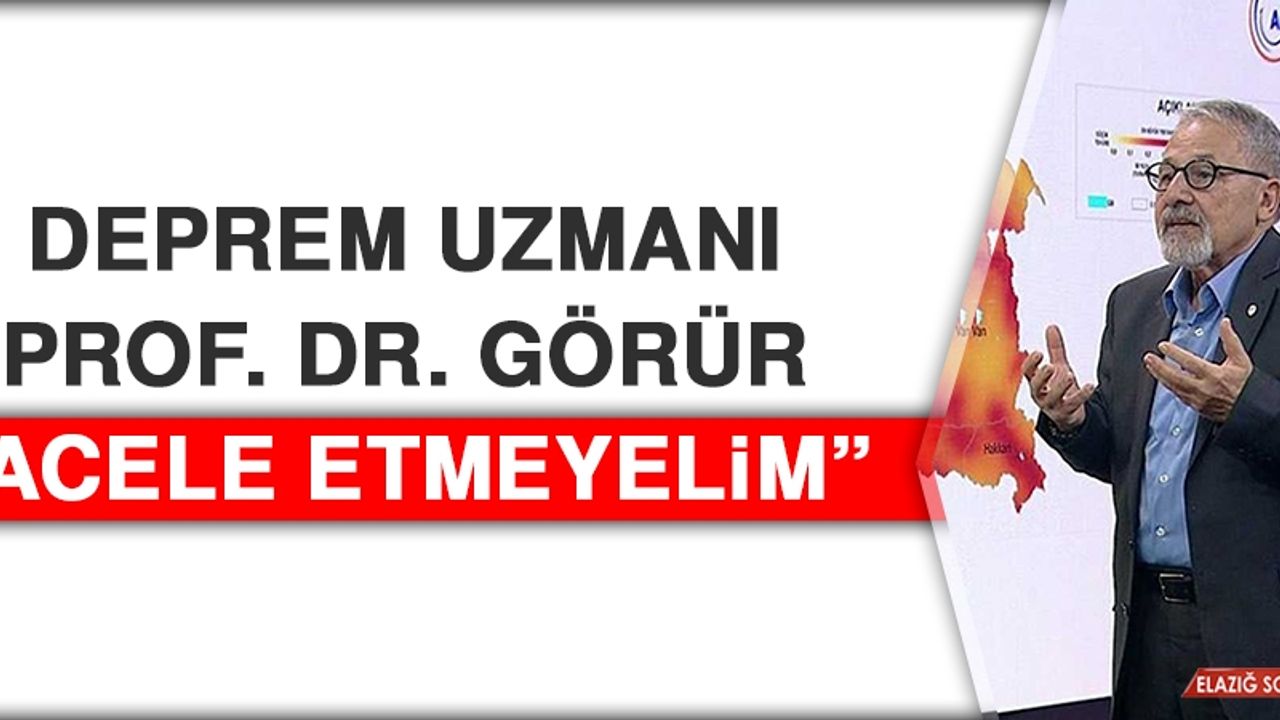 Deprem Uzmanı Prof. Dr. Görür: Acele Etmeyelim