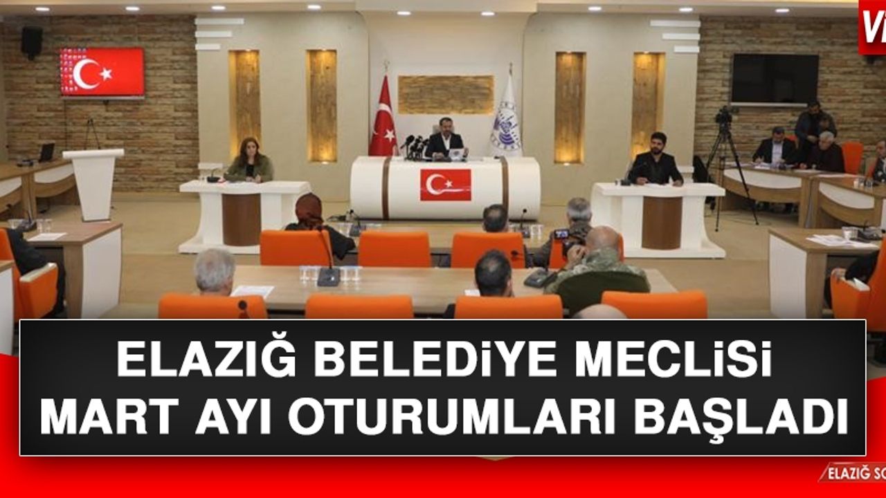Elazığ Belediye Meclisi Mart Ayı Oturumları Başladı