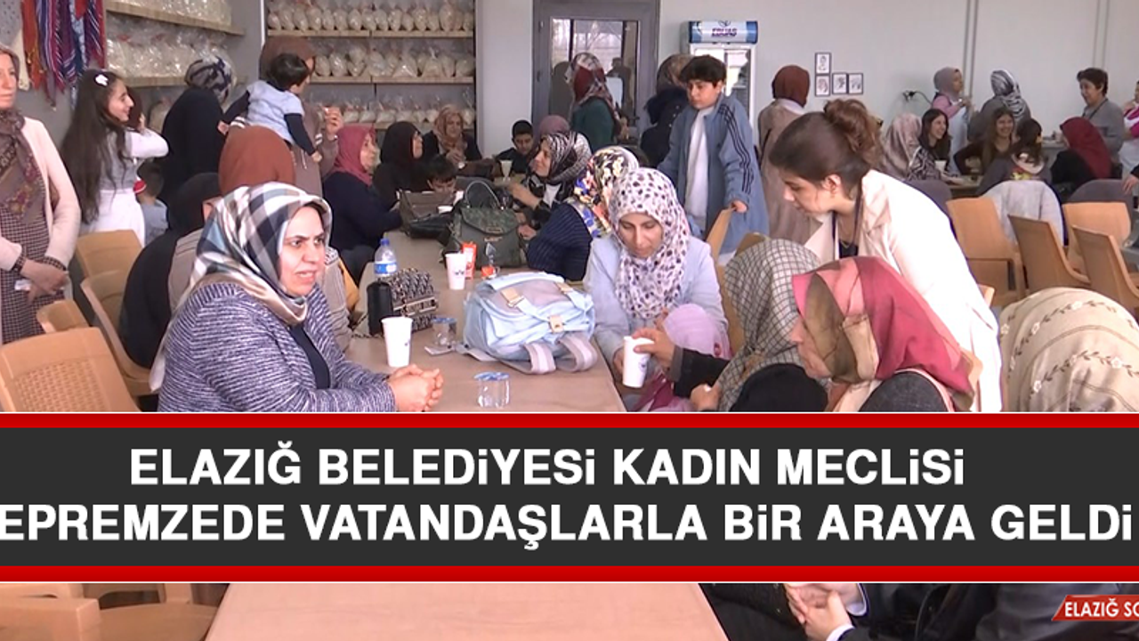Elazığ Belediyesi Kadın Meclisi, Depremzede Vatandaşlarla Bir Araya Geldi