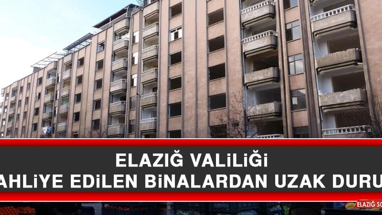 Elazığ Valiliği “Tahliye Edilen Binalardan Uzak Durun”