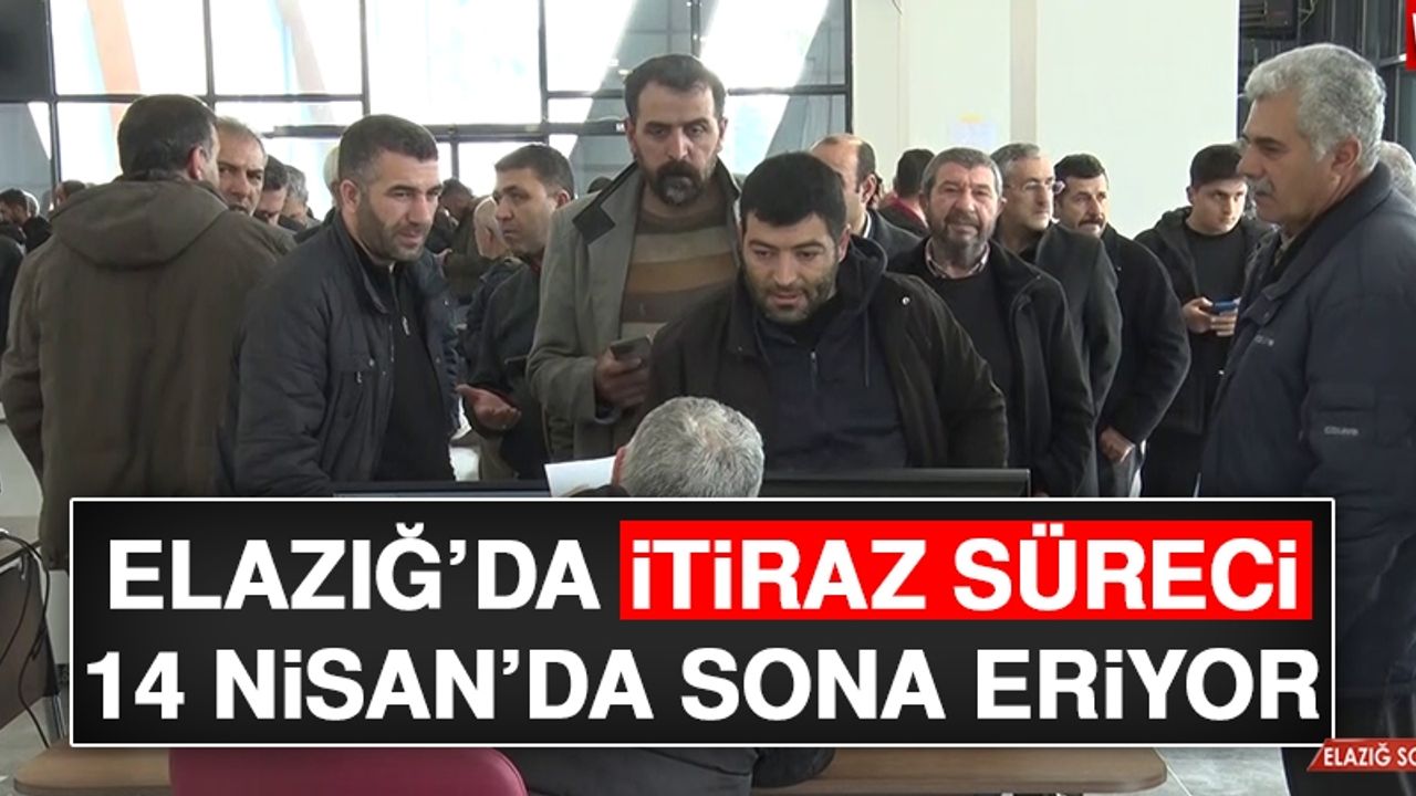 Elazığ’da İtiraz Süreci 14 Nisan’da Sona Eriyor