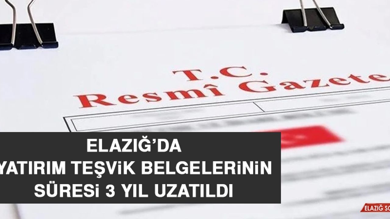 Elazığ’da Yatırım Teşvik Belgelerinin Süresi 3 Yıl Uzatıldı