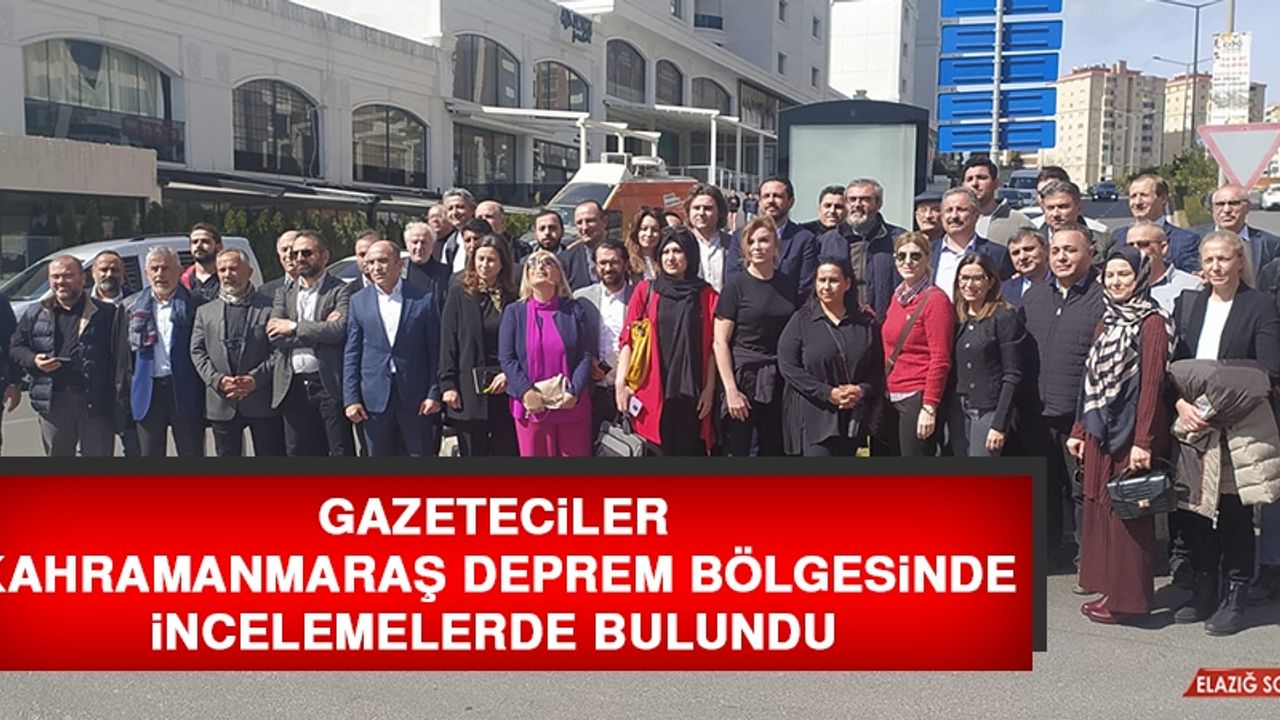 Gazeteciler Kahramanmaraş Deprem Bölgesinde İncelemelerde Bulundu
