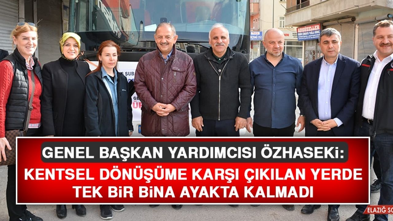 Genel Başkan Yardımcısı Özhaseki: Kentsel Dönüşüme Karşı Çıkılan Yerde Tek Bir Bina Ayakta Kalmadı
