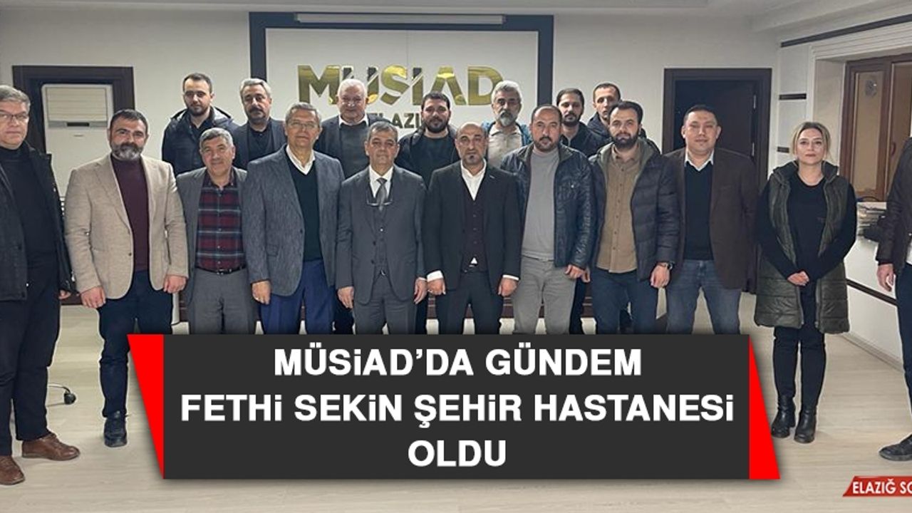 MÜSİAD’da Gündem Fethi Sekin Şehir Hastanesi Oldu