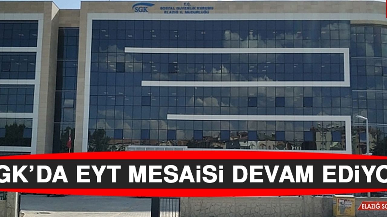SGK’da EYT Mesaisi Devam Ediyor