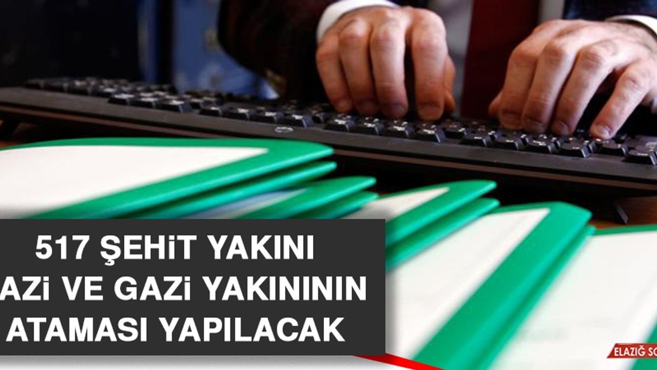 517 Şehit Yakını, Gazi ve Gazi Yakınının Ataması Yapılacak