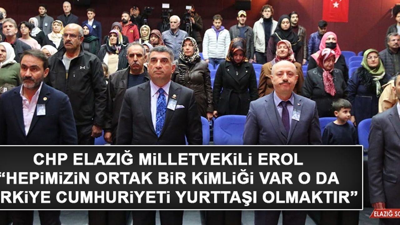 CHP Elazığ Milletvekili Erol, “Hepimizin Ortak Bir Kimliği Var O Da Türkiye Cumhuriyeti Yurttaşı Olmaktır”