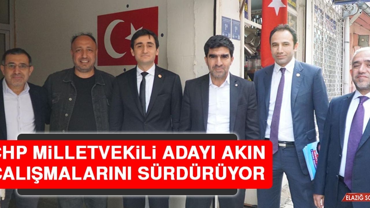 CHP Milletvekili Adayı Akın, Çalışmalarını Sürdürüyor