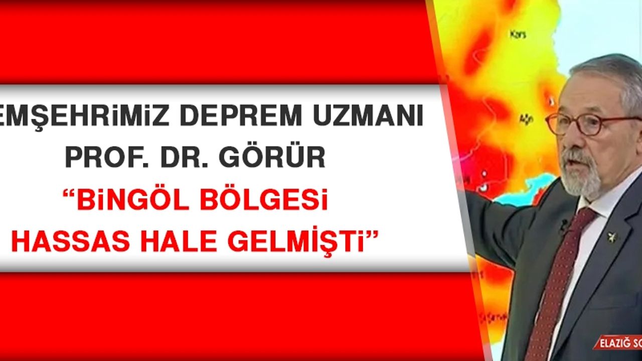 Deprem Uzmanı Prof. Dr. Görür: Bingöl Bölgesi Hassas Hale Gelmişti