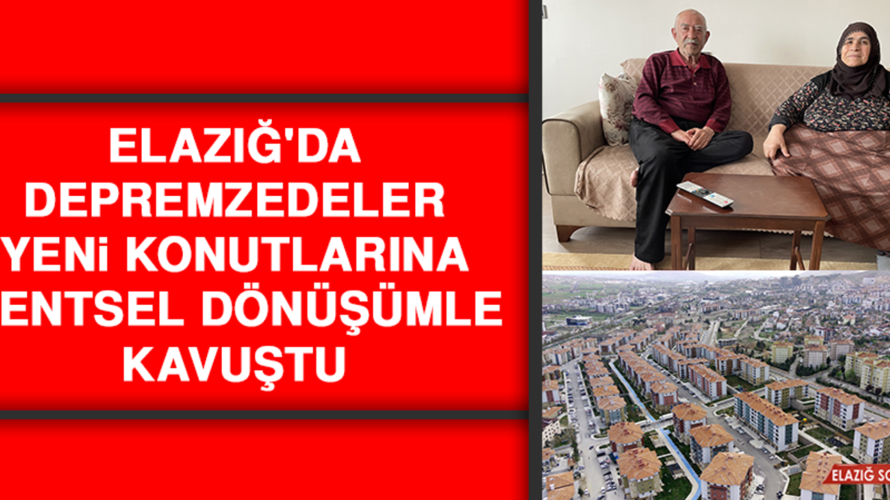 Elazığ'da Depremzedeler Yeni Konutlarına Kentsel Dönüşümle Kavuştu