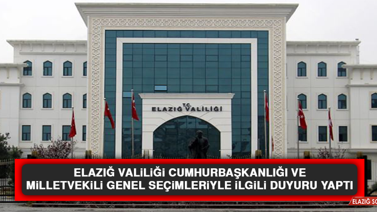 Elazığ Valiliği Cumhurbaşkanlığı ve Milletvekili Genel Seçimleriyle İlgili Duyuru Yaptı