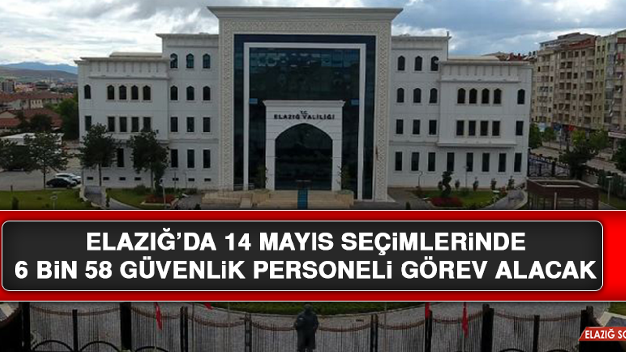 Elazığ’da 14 Mayıs Seçimlerinde 6 Bin 58 Güvenlik Personeli Görev Alacak