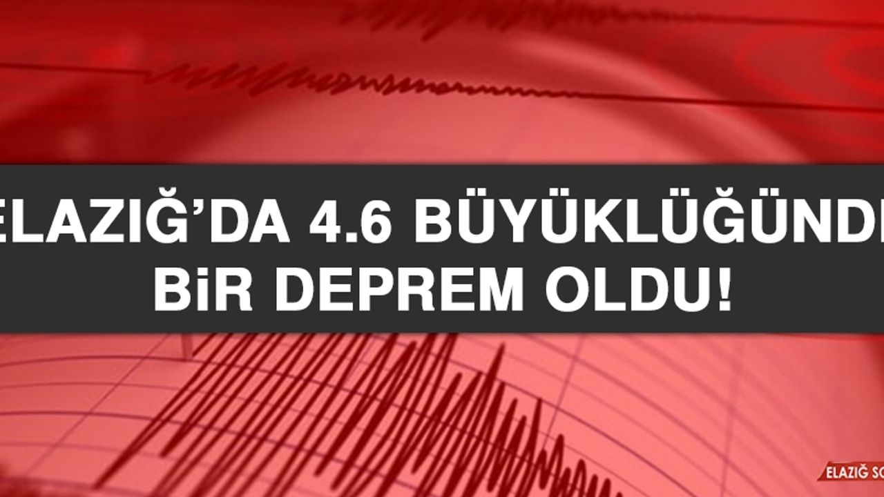 ELAZIĞ’DA 4.6 BÜYÜKLÜĞÜNDE BİR DEPREM OLDU!