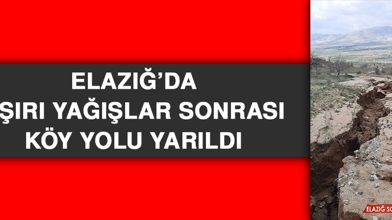 Elazığ’da Aşırı Yağışlar Sonrası Köy Yolu Yarıldı