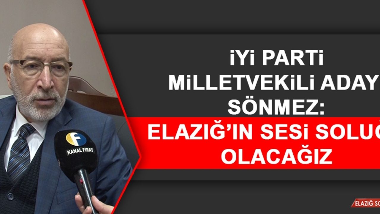 İYİ Parti Milletvekili Adayı Sönmez: Elazığ’ın Sesi Soluğu Olacağız