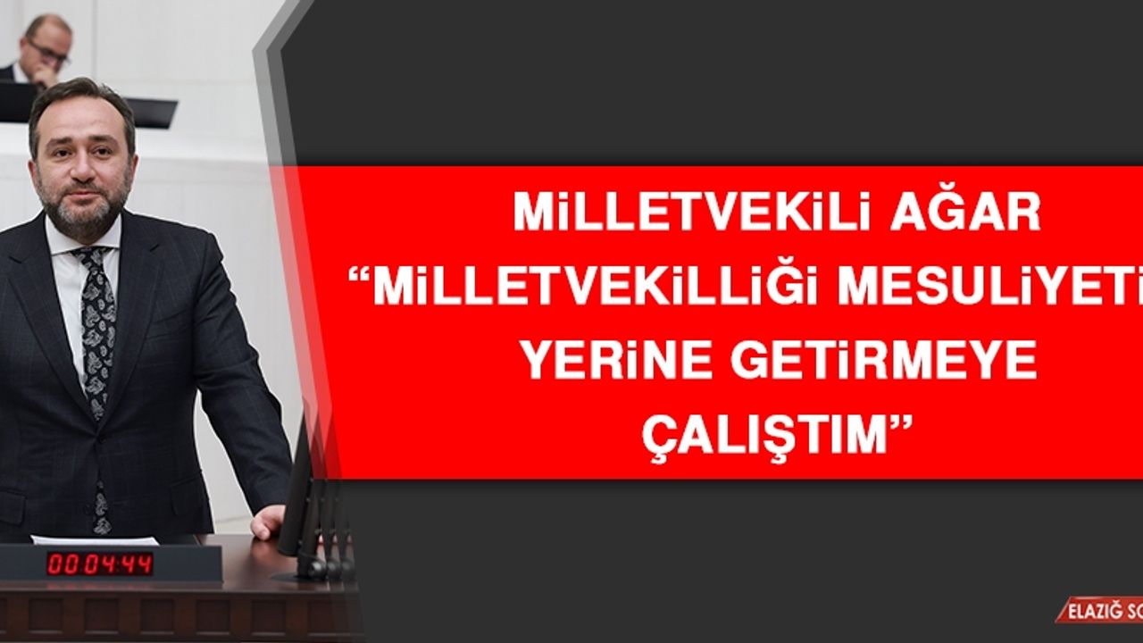 Milletvekili Ağar: Milletvekilliği Mesuliyetimi Yerine Getirmeye Çalıştım