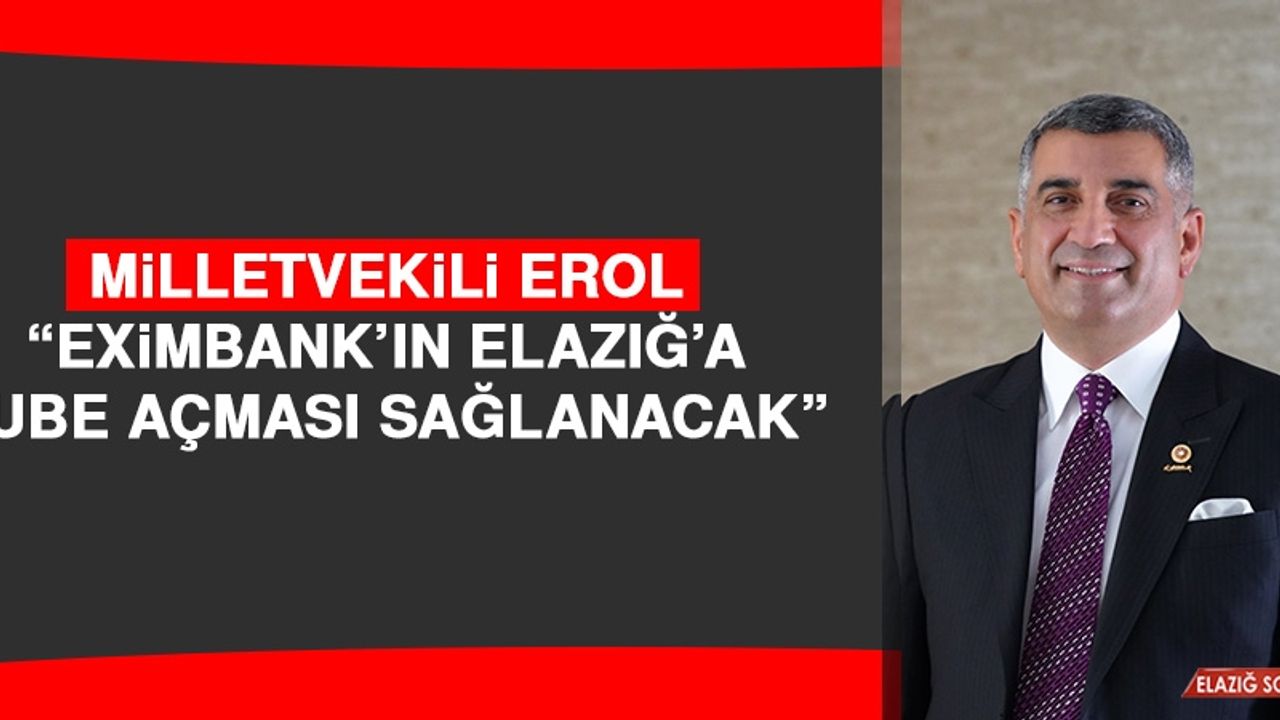 Milletvekili Erol: Eximbank’ın Elazığ’a şube açması sağlanacak
