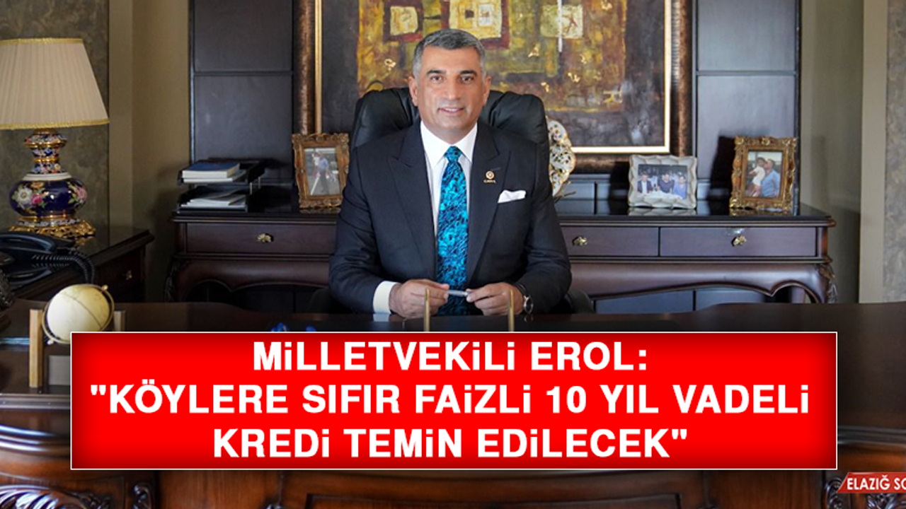 Milletvekili Erol: "Köylere Sıfır Faizli 10 Yıl Vadeli Kredi Temin Edilecek"