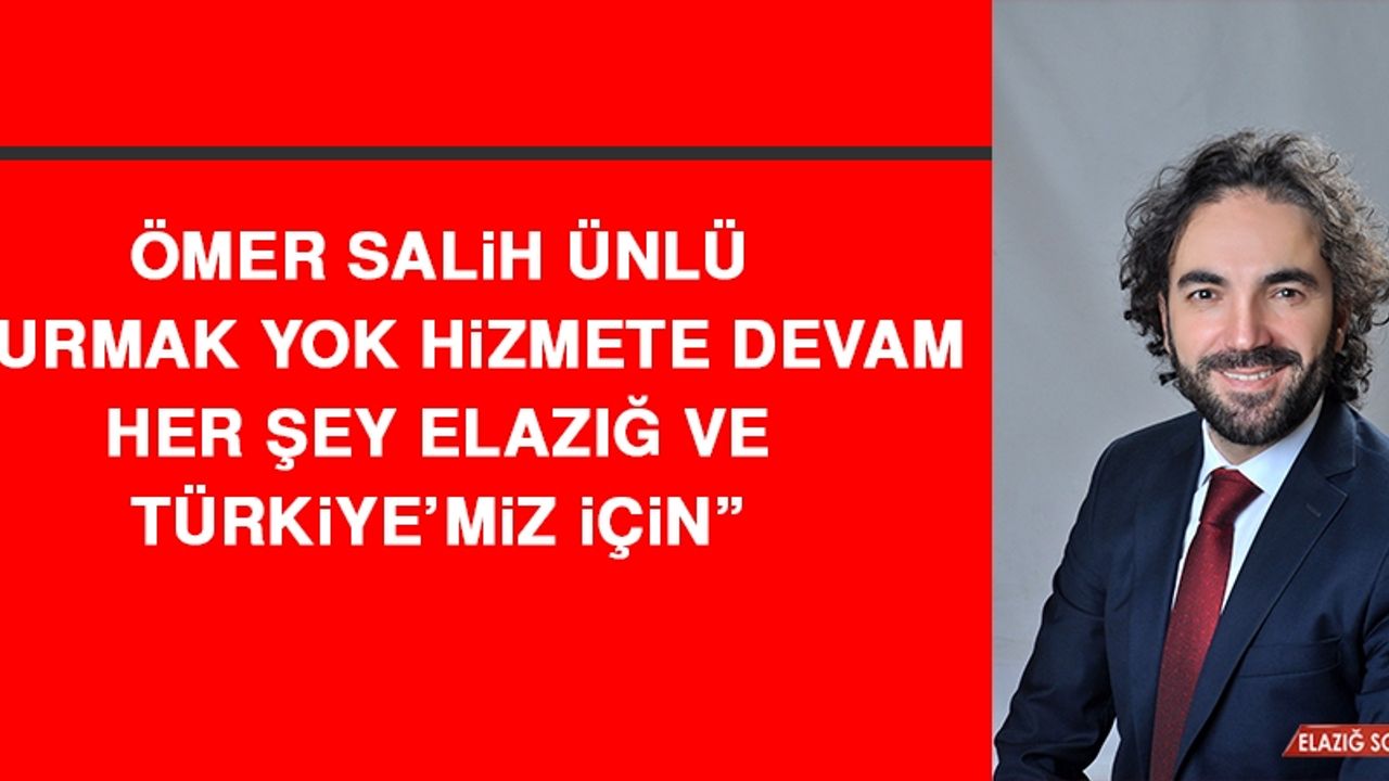 Ömer Salih Ünlü: Durmak Yok Hizmete Devam, Her Şey Elazığ Ve Türkiye’miz İçin