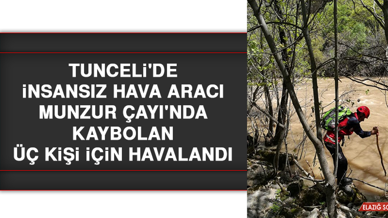 Tunceli'de İnsansız Hava Aracı Munzur Çayı'nda Kaybolan Üç Kişi İçin Havalandı