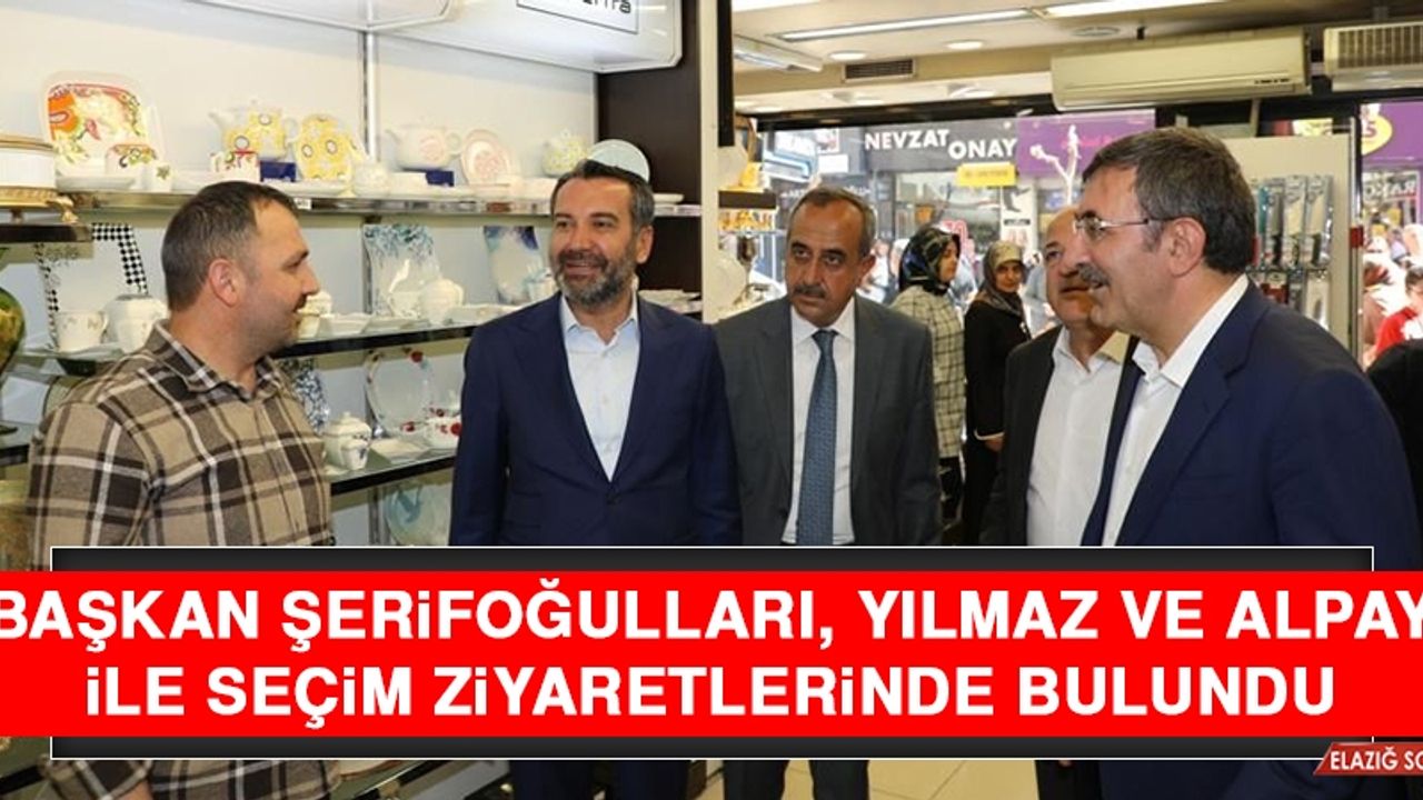 Başkan Şerifoğulları, Yılmaz ve Alpay İle Seçim Ziyaretlerinde Bulundu