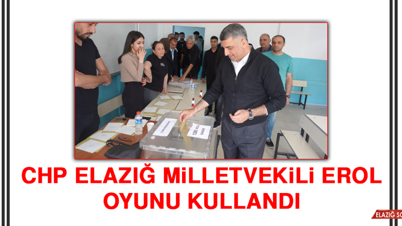 CHP Elazığ Milletvekili Erol, Oyunu Kullandı