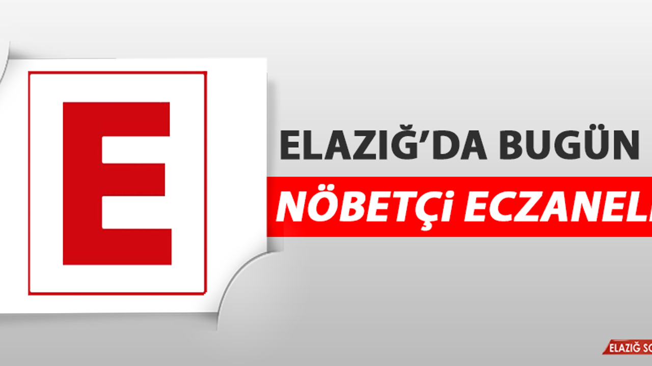 Elazığ’da 17 Mayıs’ta Günü Nöbetçi Eczaneler