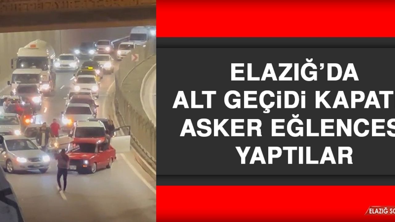 Elazığ’da Alt Geçidi Kapatıp Asker Eğlencesi Yaptılar