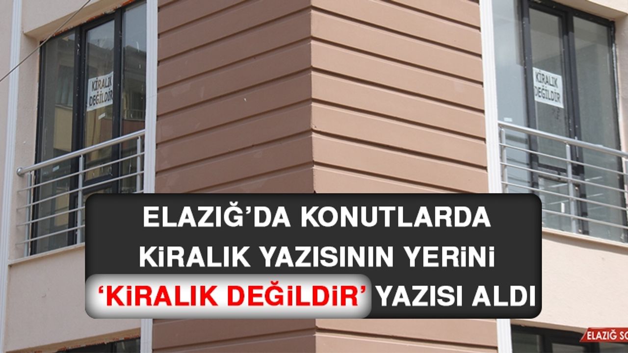 Elazığ’da Konutlarda Kiralık Yazısının Yerini ‘Kiralık Değildir’ Yazısı Aldı