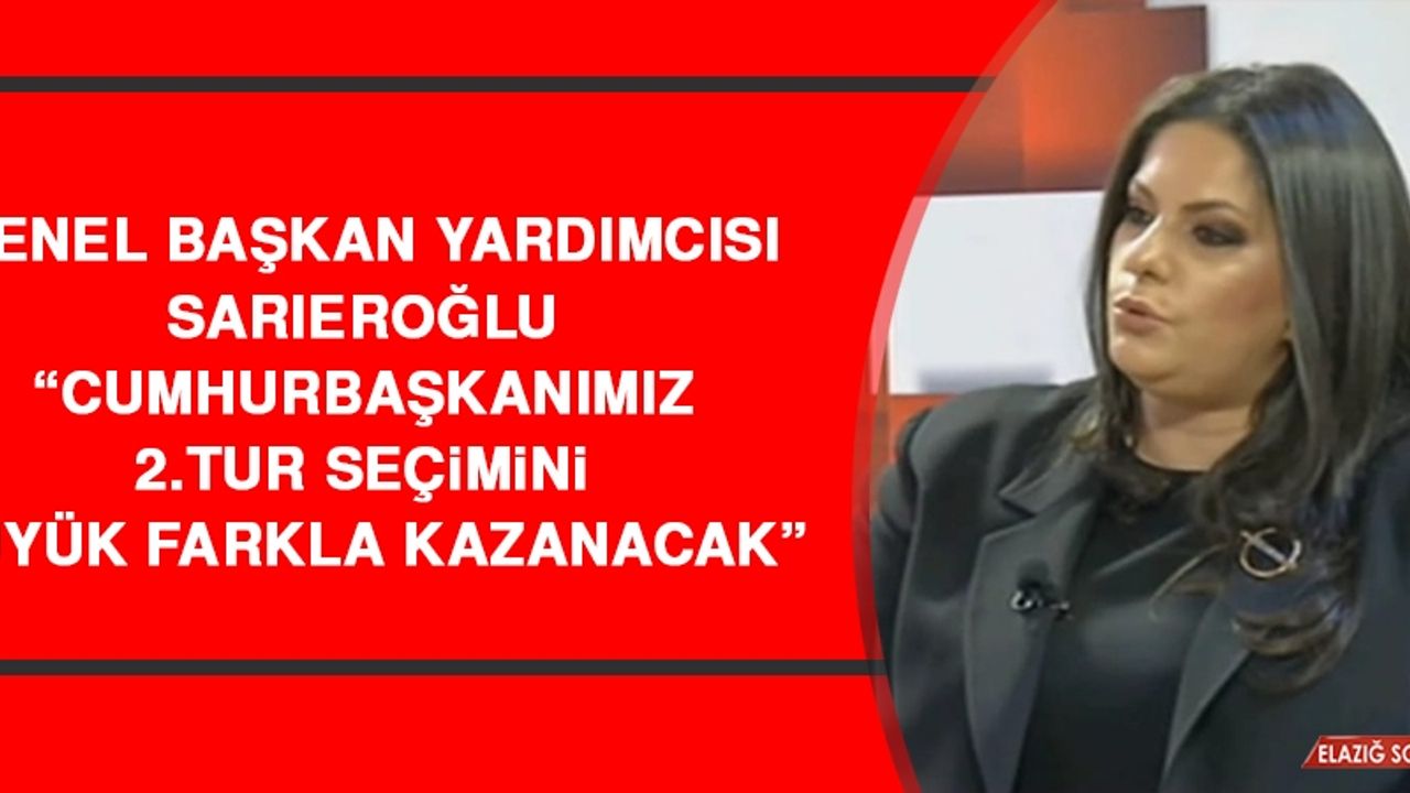 Genel Başkan Yardımcısı Sarıeroğlu: Cumhurbaşkanımız 2.Tur Seçimini Büyük Farkla Kazanacak