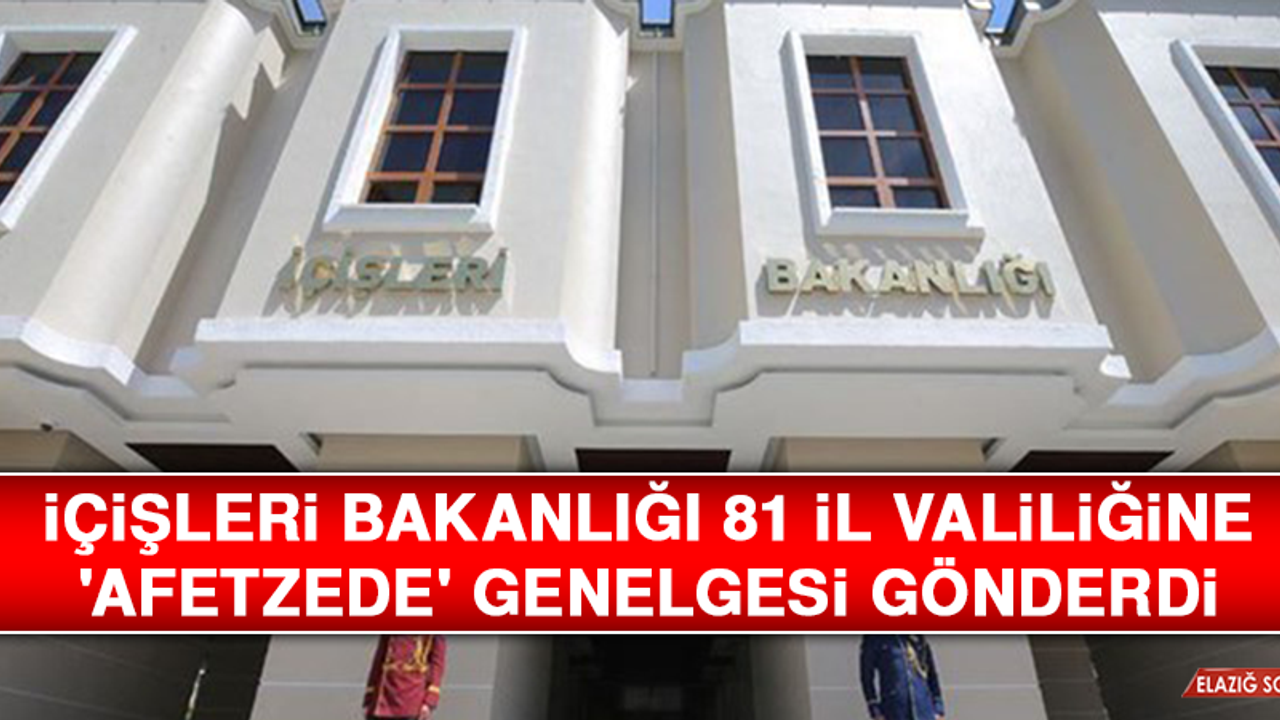İçişleri Bakanlığı Elazığ Valiliğine 'Afetzede' Genelgesi Gönderdi