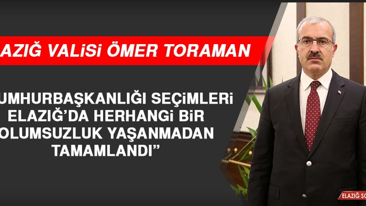 Vali Toraman “Cumhurbaşkanlığı Seçimleri Elazığ’da Herhangi Bir Olumsuzluk Yaşanmadan Tamamlandı”