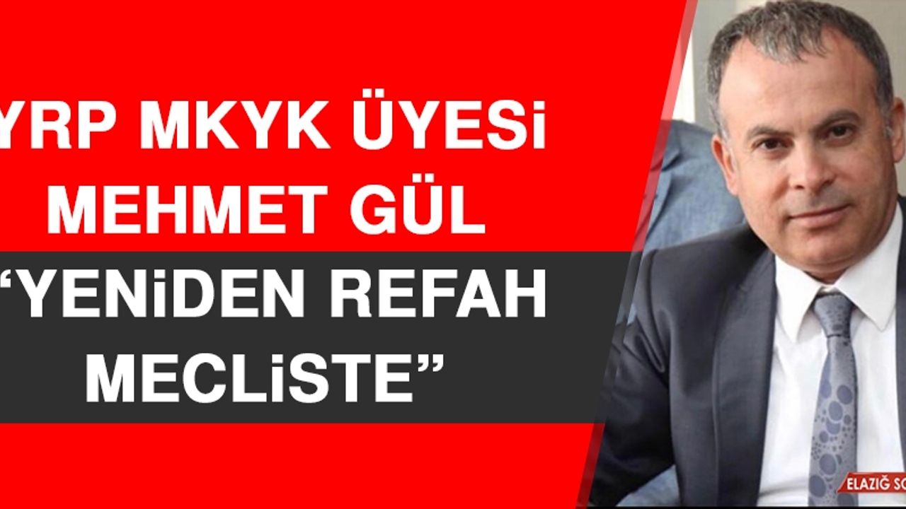 YRP MKYK Üyesi Mehmet Gül: Yeniden Refah Mecliste