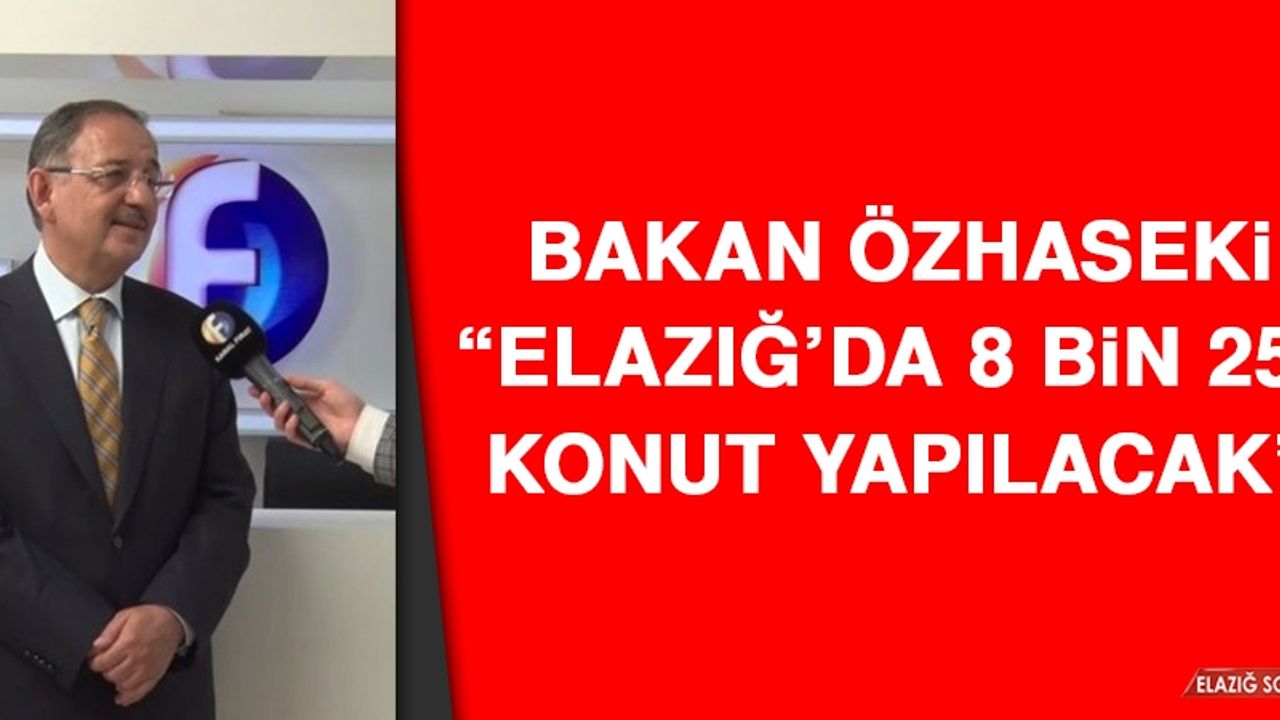 Bakan Özhaseki: Elazığ’da 8 Bin 253 Konut Yapılacak