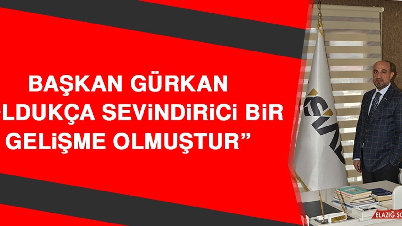 Başkan Gürkan: Oldukça Sevindirici Bir Gelişme Olmuştur