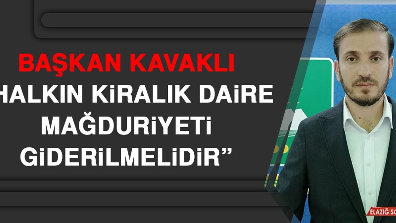 Başkan Kavaklı: Halkın Kiralık Daire Mağduriyeti Giderilmelidir