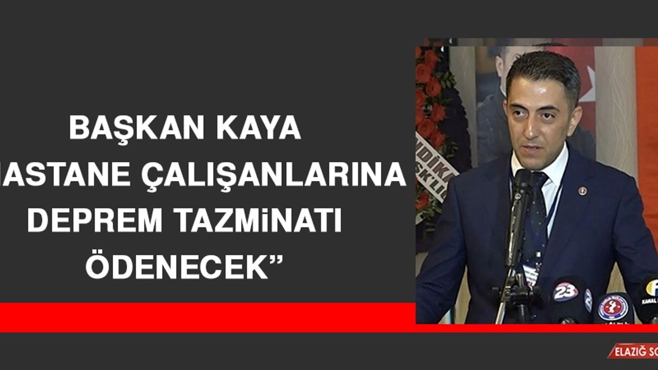 Başkan Kaya: Hastane Çalışanlarına Deprem Tazminatı Ödenecek