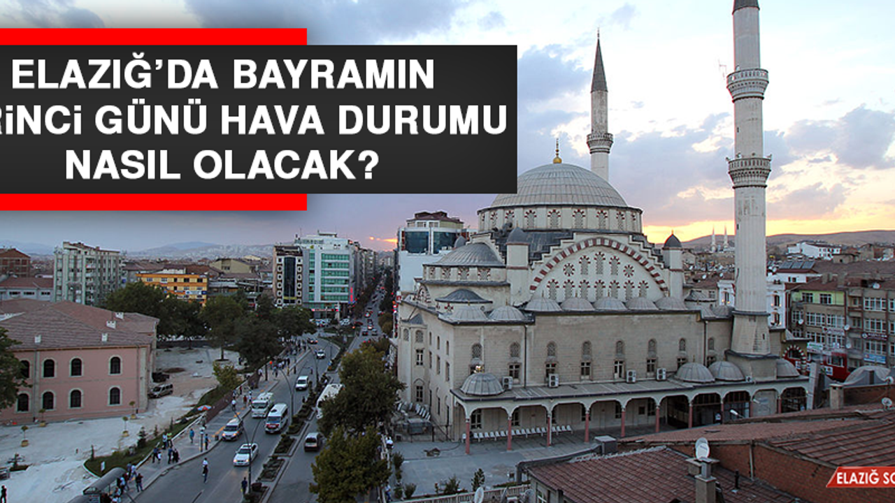 Bayramın İlk Gününde Elazığ'da Hava Durumu Nasıl Olacak?